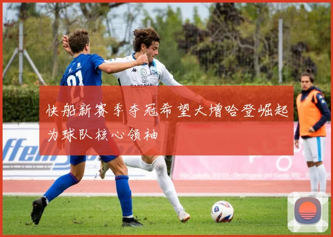 快船新赛季夺冠希望大增哈登崛起为球队核心领袖