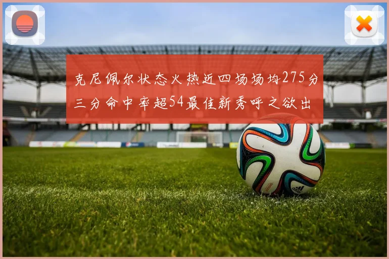克尼佩尔状态火热近四场场均275分三分命中率超54最佳新秀呼之欲出